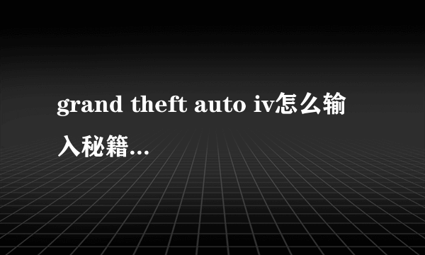 grand theft auto iv怎么输入秘籍？谢谢啦。。。