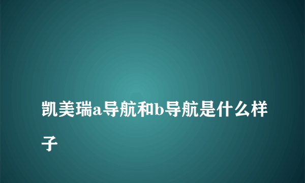 
凯美瑞a导航和b导航是什么样子

