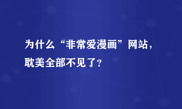 为什么“非常爱漫画”网站，耽美全部不见了？