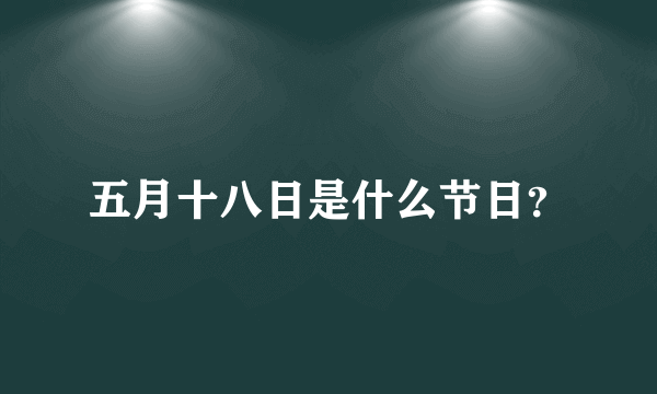 五月十八日是什么节日？