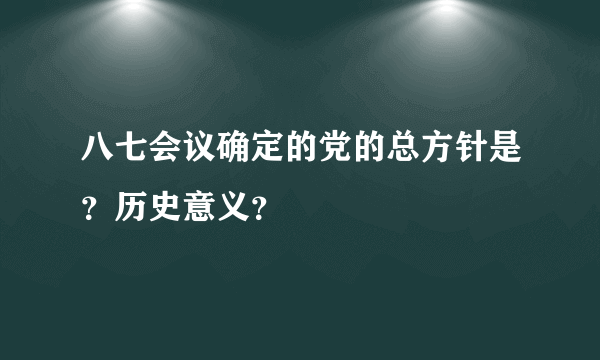 八七会议确定的党的总方针是？历史意义？