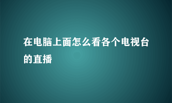 在电脑上面怎么看各个电视台的直播