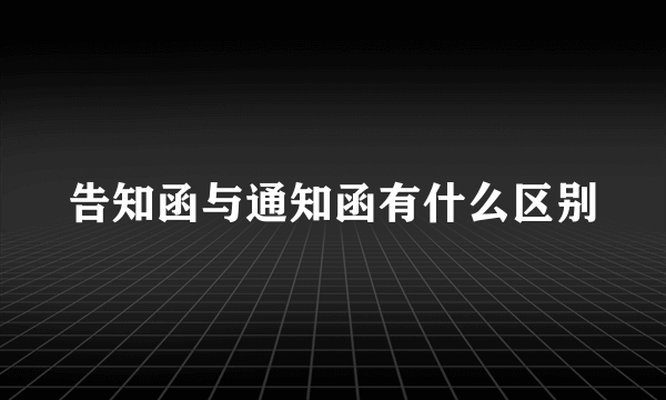 告知函与通知函有什么区别