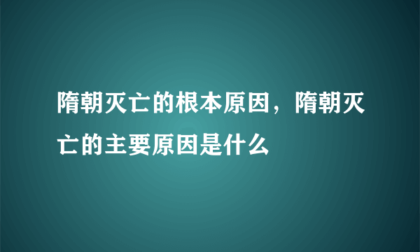 隋朝灭亡的根本原因，隋朝灭亡的主要原因是什么