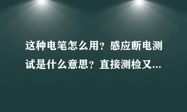 这种电笔怎么用？感应断电测试是什么意思？直接测检又是什么意思？这种笔要怎么看啊？