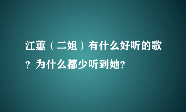 江蕙（二姐）有什么好听的歌？为什么都少听到她？