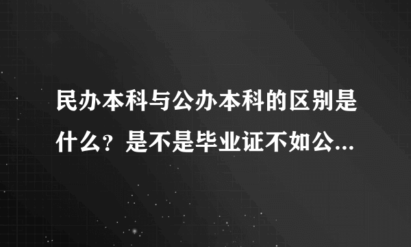 民办本科与公办本科的区别是什么？是不是毕业证不如公办本科？还是民办本科是自考本科啊？