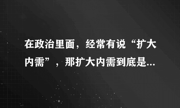 在政治里面，经常有说“扩大内需”，那扩大内需到底是什么意思？怎样扩大呀？