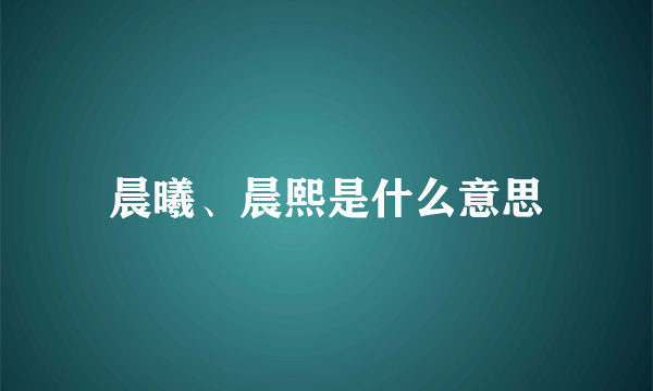 晨曦、晨熙是什么意思