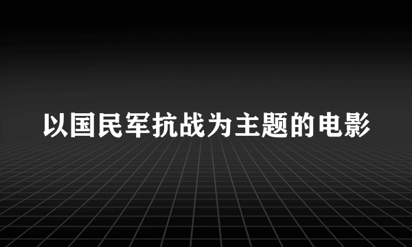 以国民军抗战为主题的电影