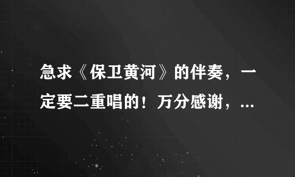 急求《保卫黄河》的伴奏，一定要二重唱的！万分感谢，追加给分！！