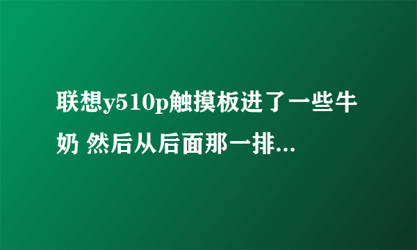 联想y510p触摸板进了一些牛奶 然后从后面那一排洞洞漏出来了 之后开不了机