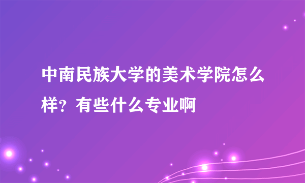 中南民族大学的美术学院怎么样？有些什么专业啊