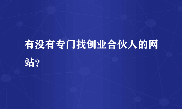 有没有专门找创业合伙人的网站？