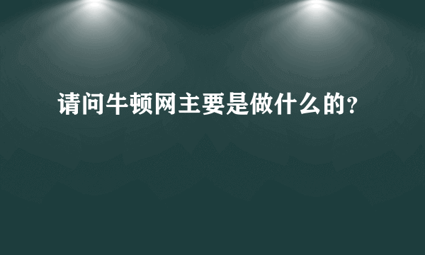 请问牛顿网主要是做什么的？