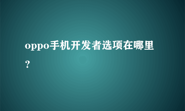 oppo手机开发者选项在哪里？