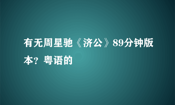 有无周星驰《济公》89分钟版本？粤语的