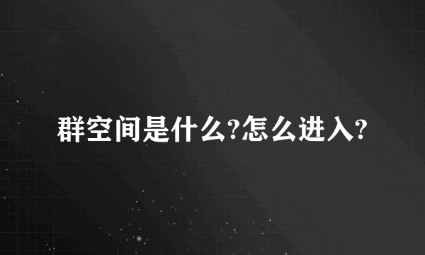 群空间是什么?怎么进入?