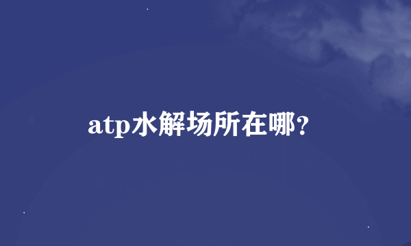 atp水解场所在哪？