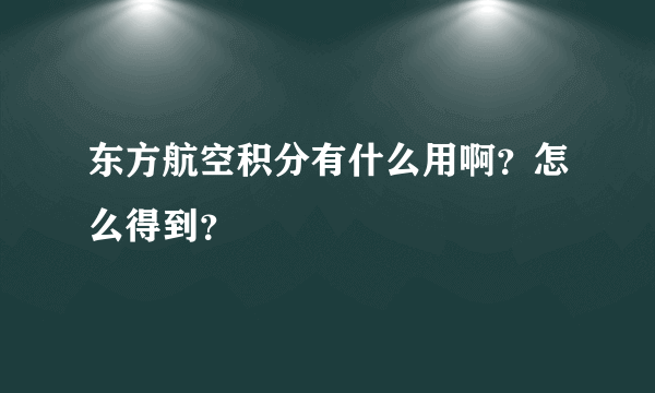 东方航空积分有什么用啊？怎么得到？