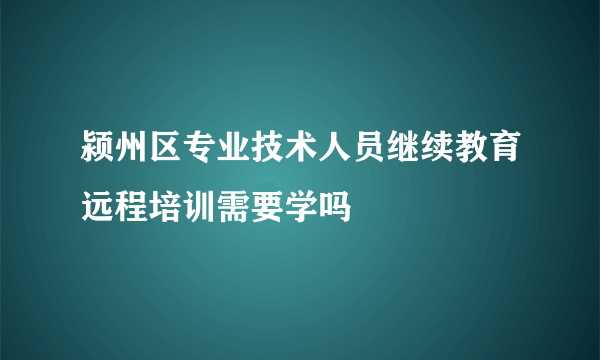 颍州区专业技术人员继续教育远程培训需要学吗