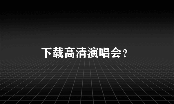 下载高清演唱会？