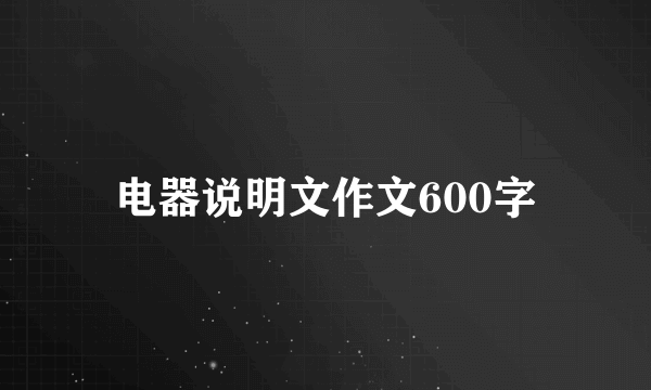 电器说明文作文600字