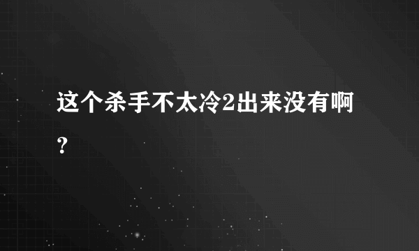 这个杀手不太冷2出来没有啊？