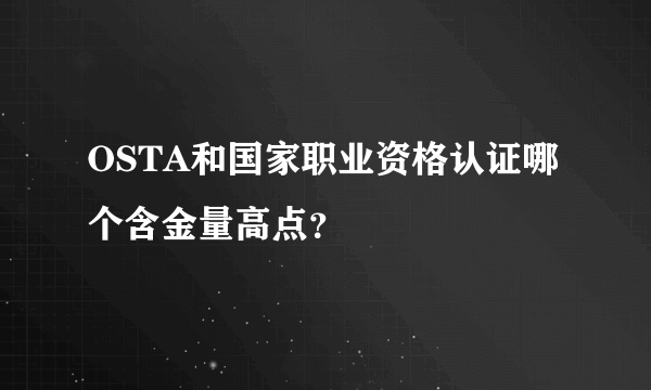 OSTA和国家职业资格认证哪个含金量高点？