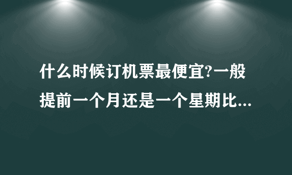 什么时候订机票最便宜?一般提前一个月还是一个星期比较便宜呢?