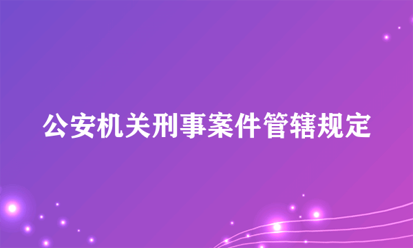 公安机关刑事案件管辖规定