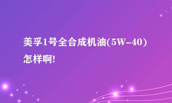 美孚1号全合成机油(5W-40)怎样啊!