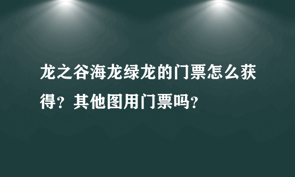 龙之谷海龙绿龙的门票怎么获得？其他图用门票吗？