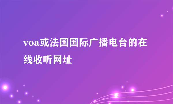 voa或法国国际广播电台的在线收听网址