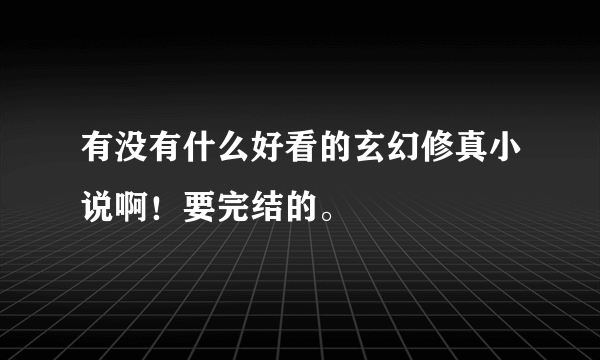 有没有什么好看的玄幻修真小说啊！要完结的。