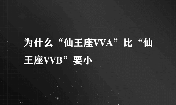 为什么“仙王座VVA”比“仙王座VVB”要小