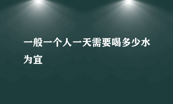 一般一个人一天需要喝多少水为宜