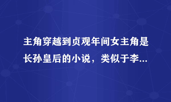 主角穿越到贞观年间女主角是长孙皇后的小说，类似于李然混初唐