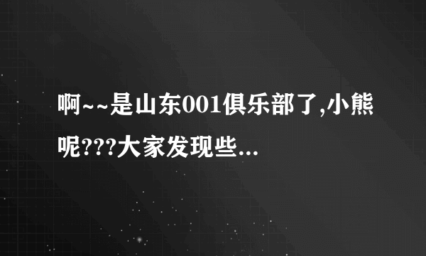 啊~~是山东001俱乐部了,小熊呢???大家发现些什么新变化啊,来说说