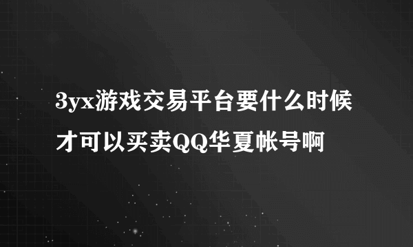 3yx游戏交易平台要什么时候才可以买卖QQ华夏帐号啊