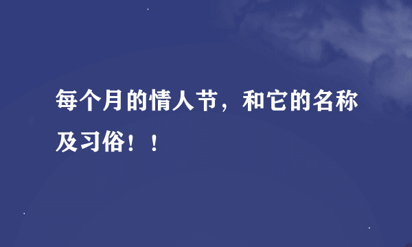 每个月的情人节，和它的名称及习俗！！