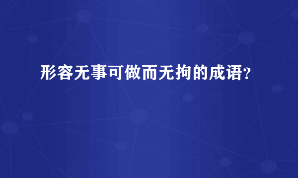 形容无事可做而无拘的成语？