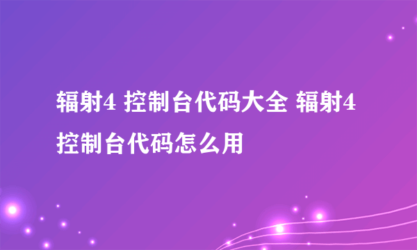 辐射4 控制台代码大全 辐射4 控制台代码怎么用