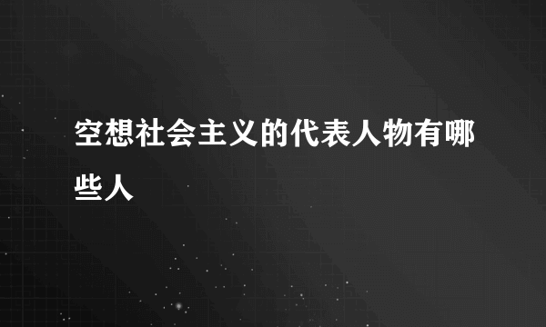 空想社会主义的代表人物有哪些人