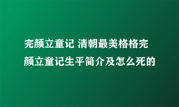 完颜立童记 清朝最美格格完颜立童记生平简介及怎么死的