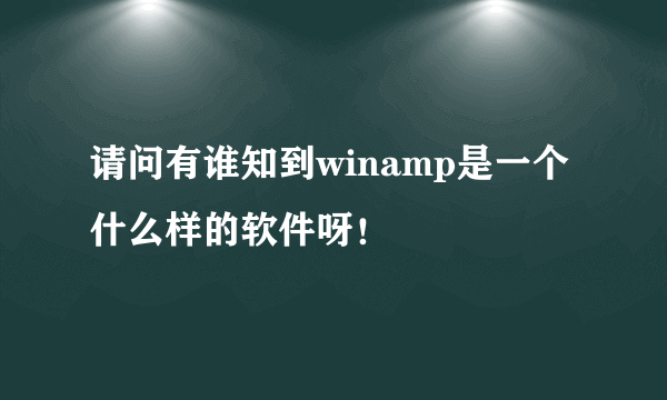 请问有谁知到winamp是一个什么样的软件呀！