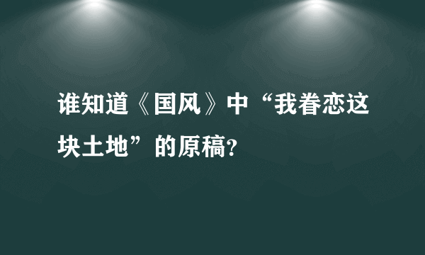 谁知道《国风》中“我眷恋这块土地”的原稿？