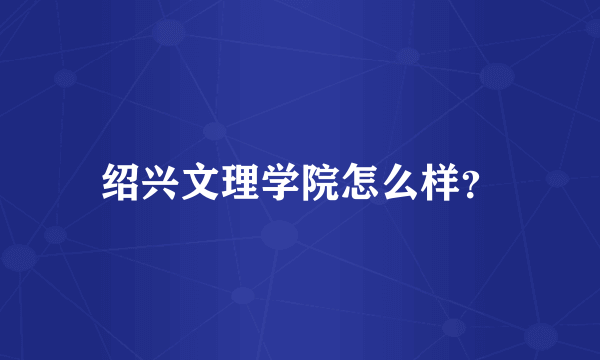 绍兴文理学院怎么样？