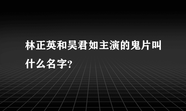 林正英和吴君如主演的鬼片叫什么名字？