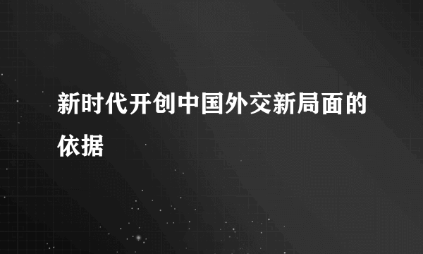 新时代开创中国外交新局面的依据